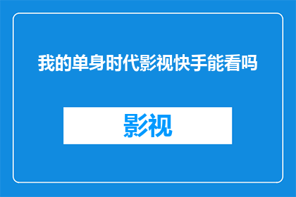 我的单身时代影视快手能看吗(能否在快手平台上观看我的单身时代这部影视作品？)