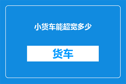 小货车能超宽多少(小货车的超宽能力极限是多少？)