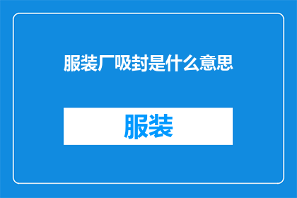 服装厂吸封是什么意思(服装厂吸封技术的含义是什么？)