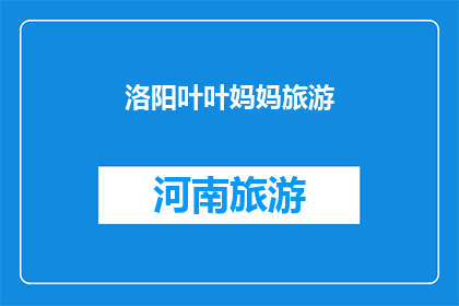 洛阳叶叶妈妈旅游(洛阳叶叶妈妈旅游：探索古都魅力，体验文化之旅？)