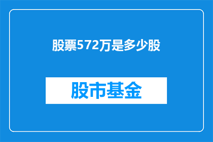 股票572万是多少股(股票数量为572万股，请问这等于多少股？)