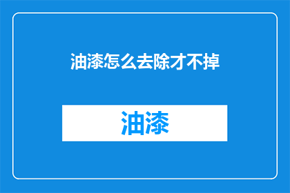 油漆怎么去除才不掉(如何有效去除油漆而不留下痕迹？)