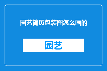 园艺简历包装图怎么画的(如何制作一份专业且吸引人的园艺简历包装图？)