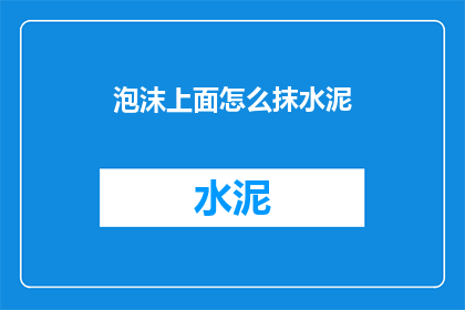 泡沫上面怎么抹水泥(泡沫表面如何正确涂抹水泥？)
