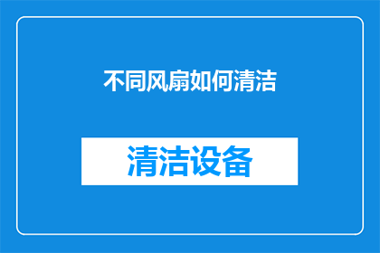 不同风扇如何清洁(如何有效清洁不同类型风扇？)