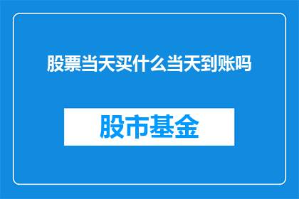 股票当天买什么当天到账吗(股票交易当天买入，资金是否能够即时到账？)