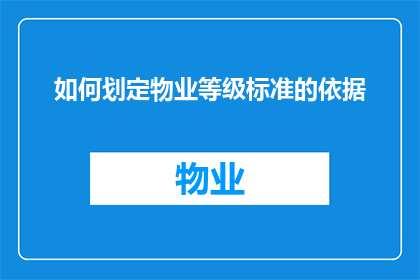 如何划定物业等级标准的依据(如何确定物业等级的评判标准？)