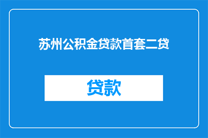 苏州公积金贷款首套二贷(苏州首套和二套公积金贷款条件及流程解析)