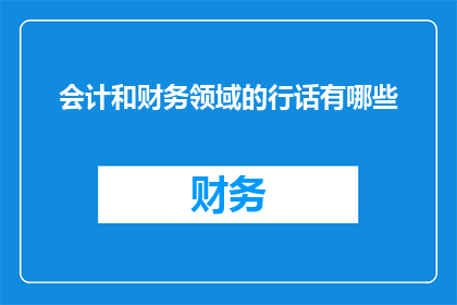 会计和财务领域的行话有哪些(会计和财务领域的专业术语有哪些？)
