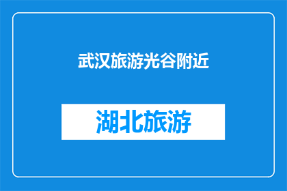 武汉旅游光谷附近(武汉旅游光谷附近：探索这座现代科技与自然美景交织的城市角落吗？)