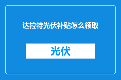 达拉特光伏补贴怎么领取(如何领取达拉特光伏补贴？)
