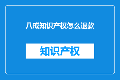 八戒知识产权怎么退款(八戒知识产权退款流程是怎样的？)