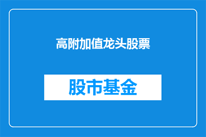 高附加值龙头股票(谁是市场中的高附加值龙头股票？)