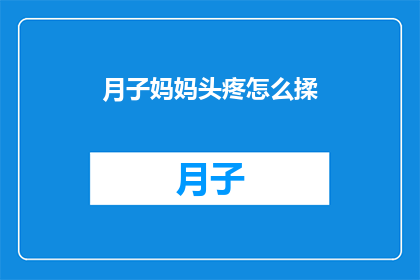 月子妈妈头疼怎么揉(月子期间妈妈头疼怎么办？如何正确进行头部按摩缓解不适？)