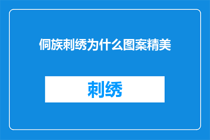 侗族刺绣为什么图案精美(侗族刺绣：为何其图案如此精美？)