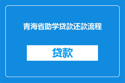 青海省助学贷款还款流程(青海省助学贷款的还款流程是怎样的？)
