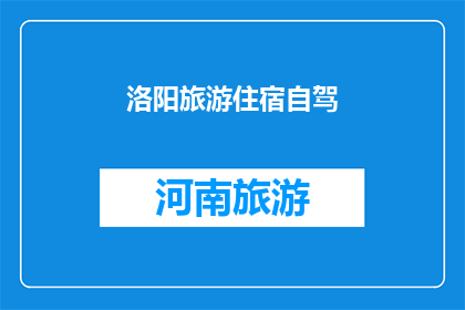 洛阳旅游住宿自驾(洛阳旅游住宿自驾：您是否考虑过在这座古城中享受自驾游的便捷与舒适？)