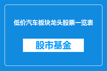低价汽车板块龙头股票一览表(低价汽车板块龙头股票一览表：投资者如何识别市场潜力股？)