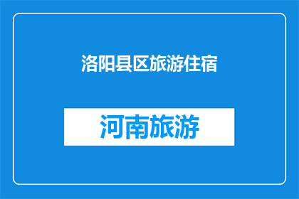 洛阳县区旅游住宿(洛阳县区旅游住宿：您的理想下榻之地是何方？)