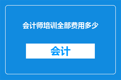 会计师培训全部费用多少(会计师培训的全部费用是多少？)