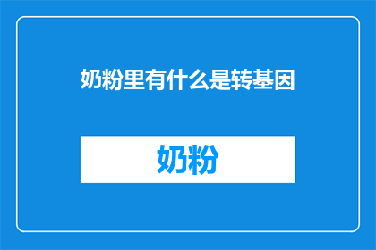 奶粉里有什么是转基因(转基因奶粉：你的孩子真的需要吗？)