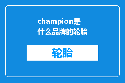 champion是什么品牌的轮胎(Champion轮胎品牌是什么？)