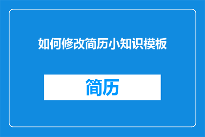 如何修改简历小知识模板(如何优化简历小知识模板以提升求职成功率？)