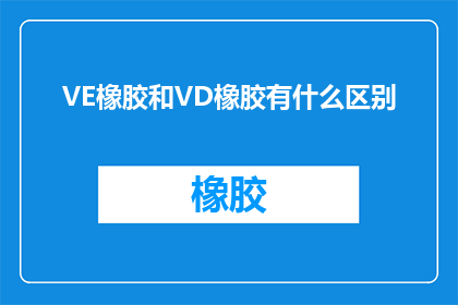 VE橡胶和VD橡胶有什么区别(VE橡胶和VD橡胶之间存在哪些关键区别？)