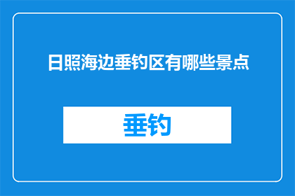 日照海边垂钓区有哪些景点(日照海边垂钓区有哪些景点？)