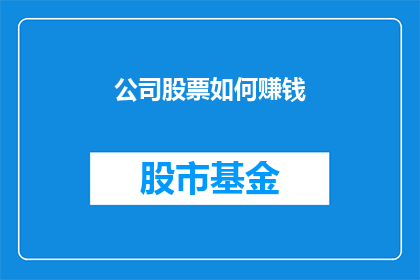 公司股票如何赚钱(公司股票投资：如何实现盈利？)
