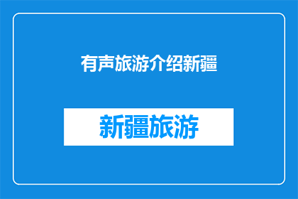 有声旅游介绍新疆(新疆的旅游魅力能否通过有声介绍被充分展现？)