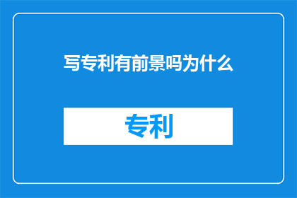 写专利有前景吗为什么(专利撰写：探索其前景与价值，为何成为创新之钥？)