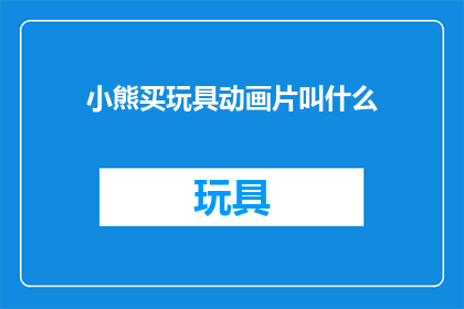 小熊买玩具动画片叫什么(小熊买玩具这部动画片的名字是什么？)