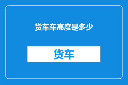 货车车高度是多少(货车的车身高度是多少？)