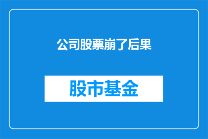公司股票崩了后果(公司股票崩盘后，投资者将面对哪些后果？)