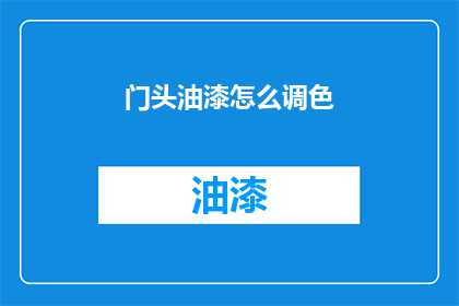 门头油漆怎么调色(如何精确调配门头油漆颜色？)