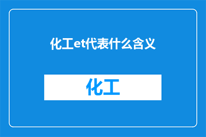 化工et代表什么含义(化工领域术语et究竟代表什么含义？)