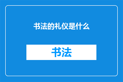 书法的礼仪是什么(书法艺术中蕴含的礼仪规范是什么？)