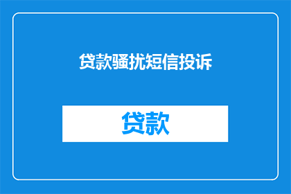 贷款骚扰短信投诉(如何有效应对贷款骚扰短信的投诉？)