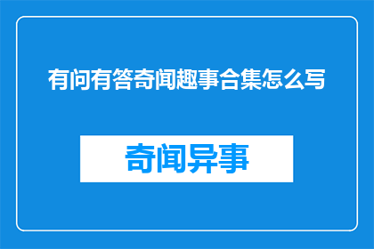 有问有答奇闻趣事合集怎么写(如何撰写一篇引人入胜的有问有答奇闻趣事合集文章？)