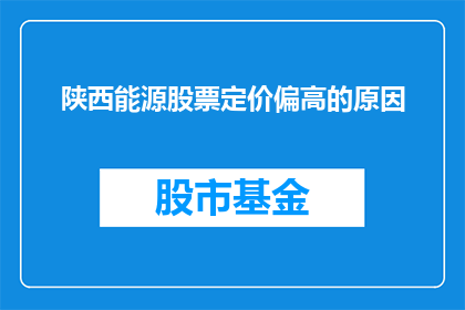 陕西能源股票定价偏高的原因(陕西能源股票定价偏高的原因是什么？)