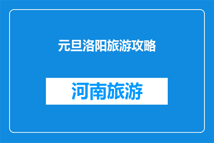 元旦洛阳旅游攻略(元旦期间洛阳旅游指南：不可错过的景点与活动全攻略)