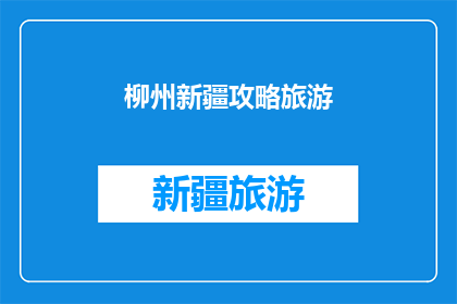 柳州新疆攻略旅游(柳州与新疆：探索两地的旅游攻略，你准备好踏上这场文化与自然的双重旅程了吗？)