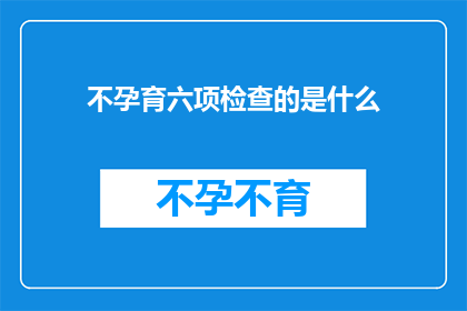 不孕育六项检查的是什么(不进行孕育六项检查的具体情况是什么？)