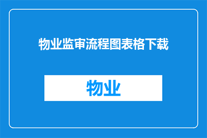 物业监审流程图表格下载(如何获取物业监审流程图表格的详细下载信息？)
