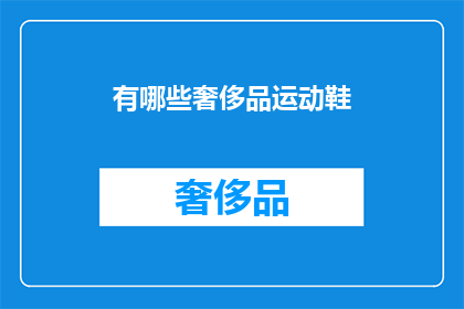 有哪些奢侈品运动鞋(您知道哪些顶级品牌的运动鞋值得拥有吗？)