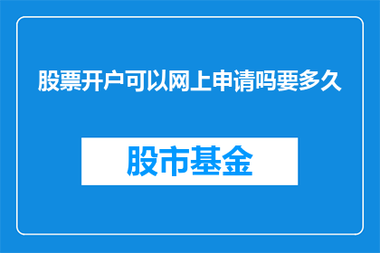 股票开户可以网上申请吗要多久(股票开户是否能够通过网络完成申请？需要多长时间？)