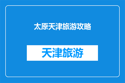 太原天津旅游攻略(太原与天津：探索两地旅游的完美攻略)