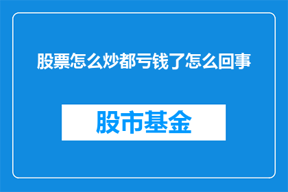 股票怎么炒都亏钱了怎么回事(为何无论怎样操作股票，亏损似乎成了一种不可避免的结果？)