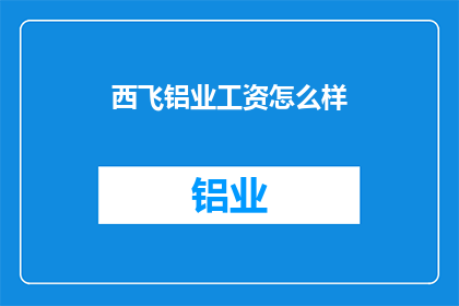 西飞铝业工资怎么样(西飞铝业的薪酬水平如何？)